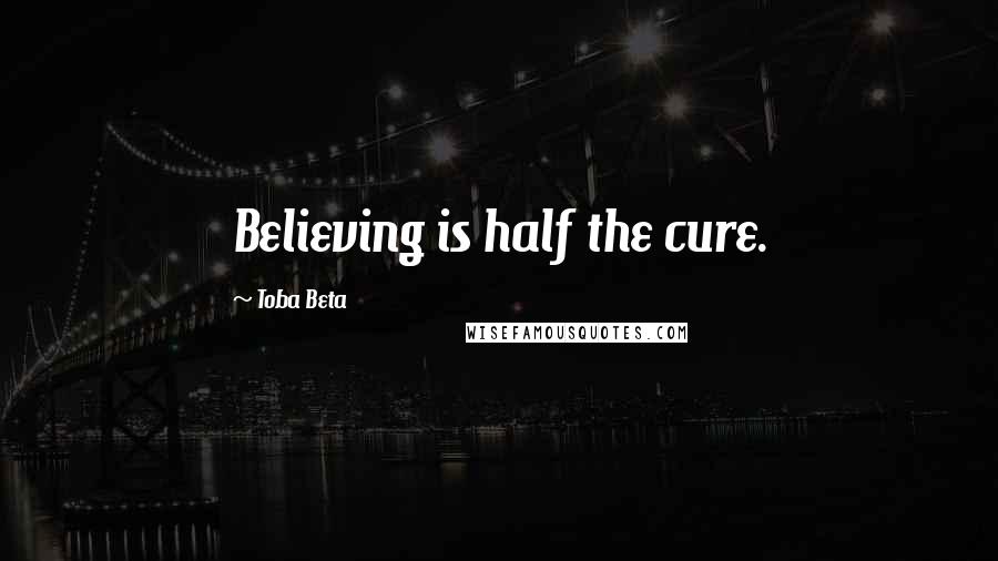 Toba Beta Quotes: Believing is half the cure.
