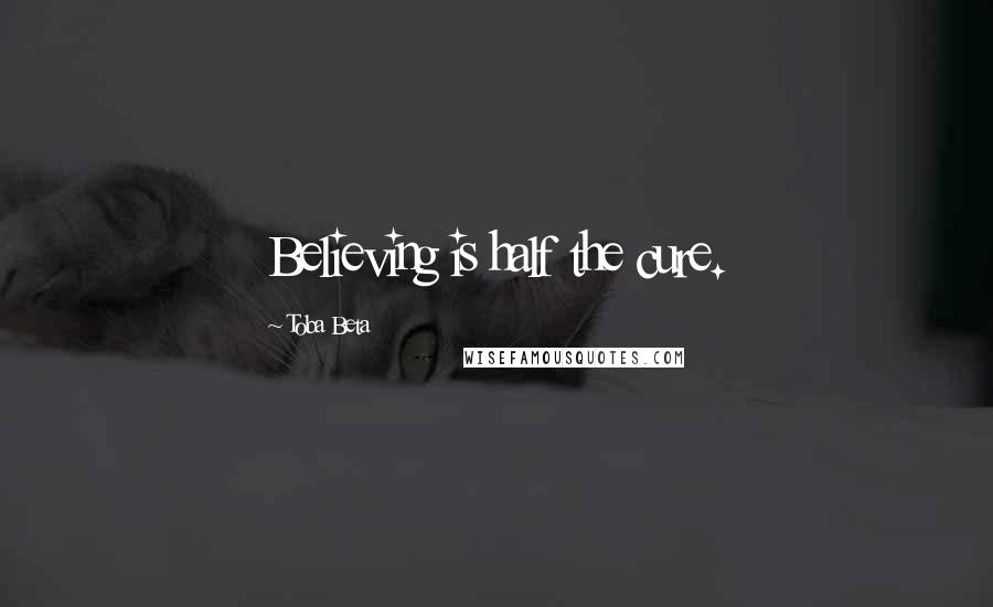 Toba Beta Quotes: Believing is half the cure.
