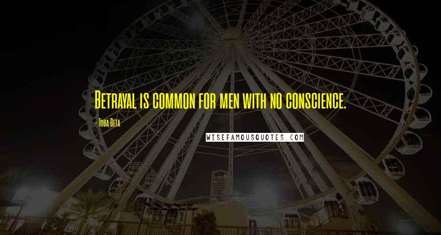 Toba Beta Quotes: Betrayal is common for men with no conscience.