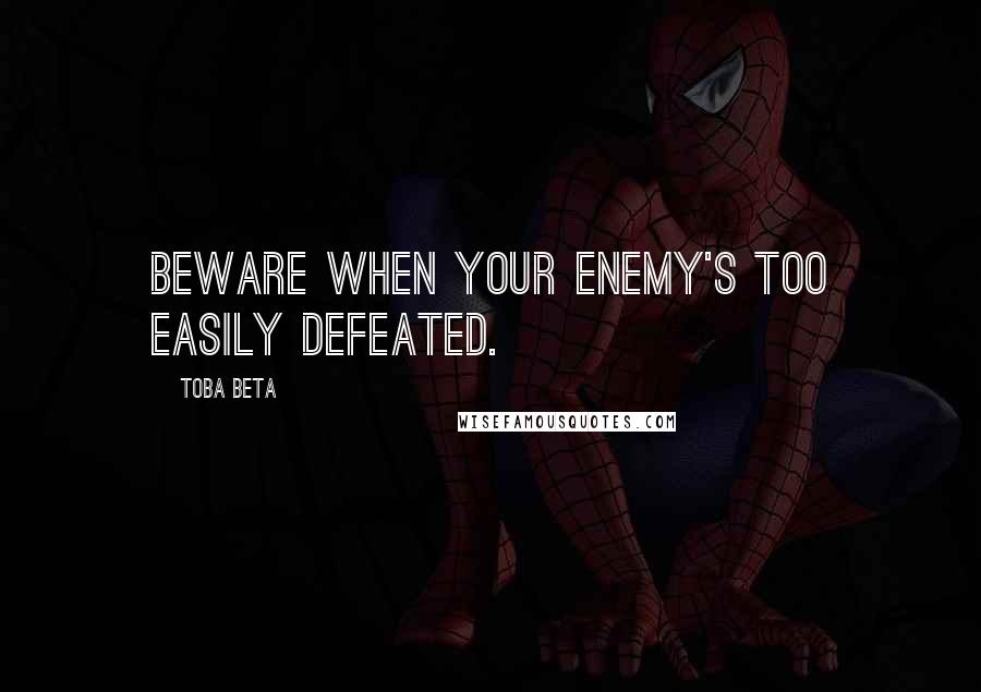 Toba Beta Quotes: Beware when your enemy's too easily defeated.