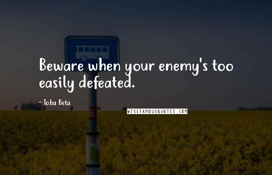 Toba Beta Quotes: Beware when your enemy's too easily defeated.