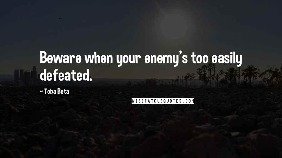 Toba Beta Quotes: Beware when your enemy's too easily defeated.