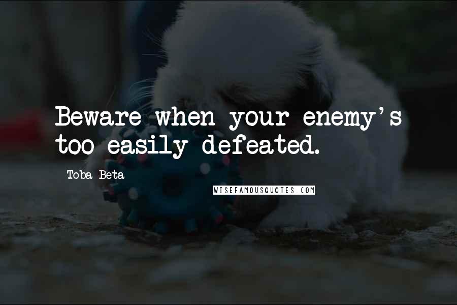 Toba Beta Quotes: Beware when your enemy's too easily defeated.