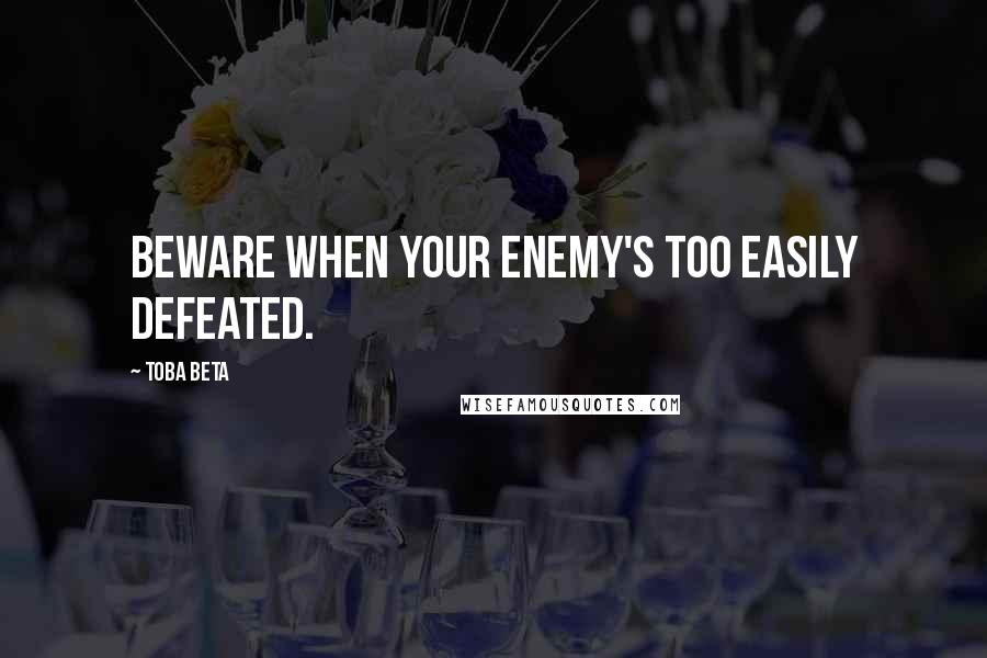 Toba Beta Quotes: Beware when your enemy's too easily defeated.