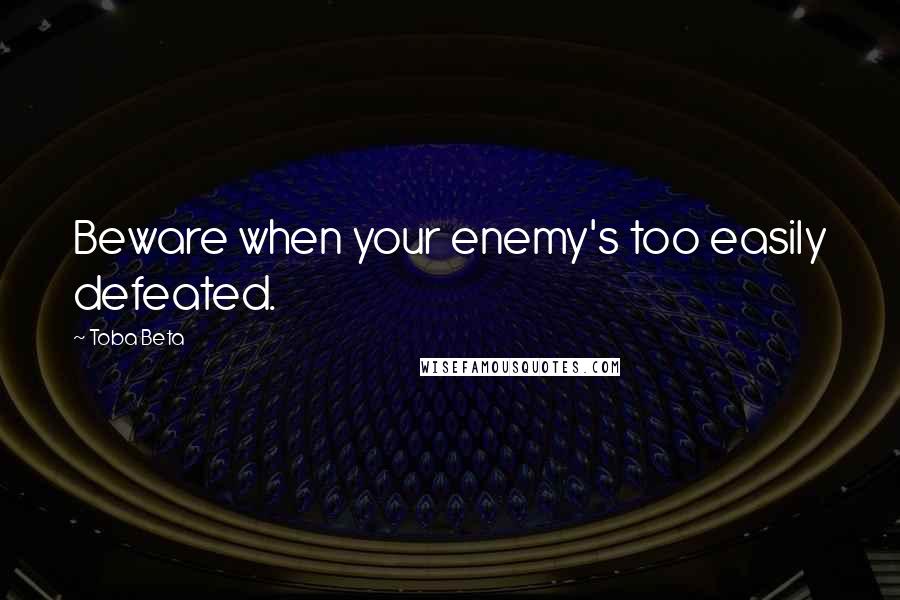 Toba Beta Quotes: Beware when your enemy's too easily defeated.