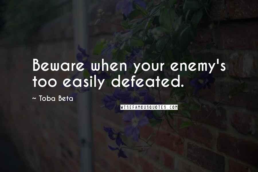 Toba Beta Quotes: Beware when your enemy's too easily defeated.