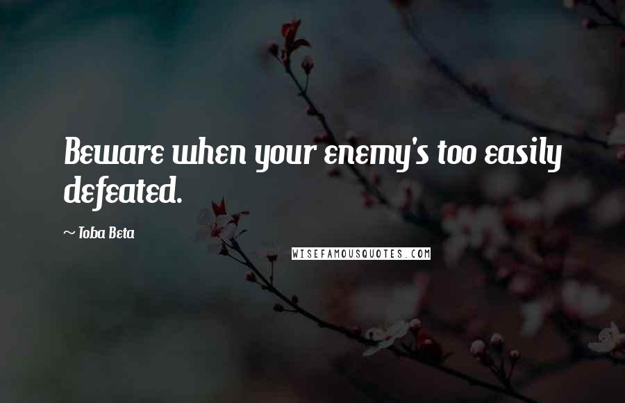 Toba Beta Quotes: Beware when your enemy's too easily defeated.