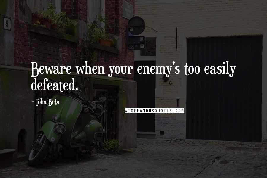 Toba Beta Quotes: Beware when your enemy's too easily defeated.