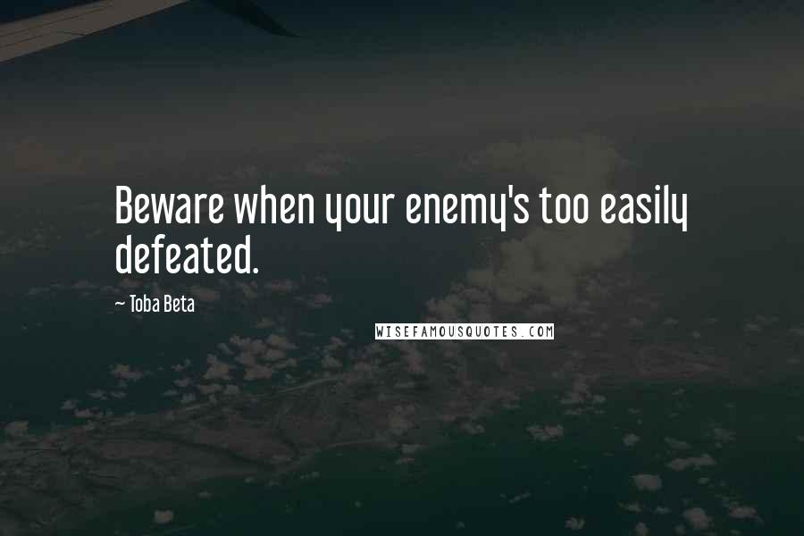 Toba Beta Quotes: Beware when your enemy's too easily defeated.