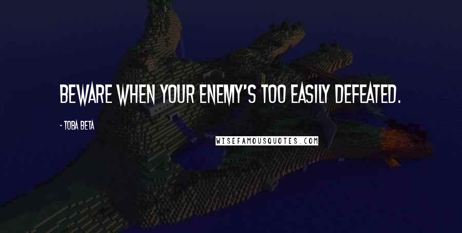 Toba Beta Quotes: Beware when your enemy's too easily defeated.