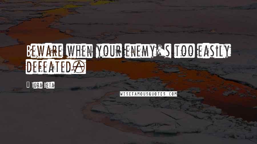 Toba Beta Quotes: Beware when your enemy's too easily defeated.