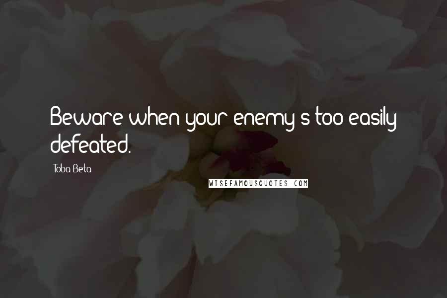 Toba Beta Quotes: Beware when your enemy's too easily defeated.