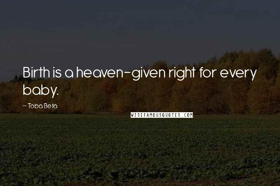 Toba Beta Quotes: Birth is a heaven-given right for every baby.