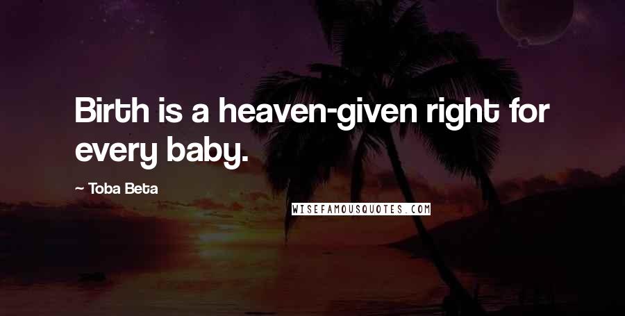 Toba Beta Quotes: Birth is a heaven-given right for every baby.