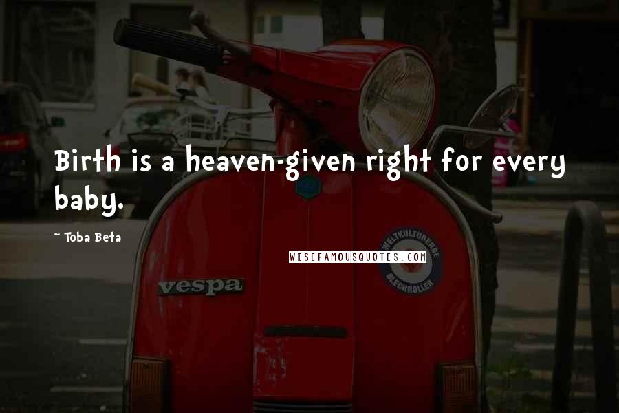 Toba Beta Quotes: Birth is a heaven-given right for every baby.