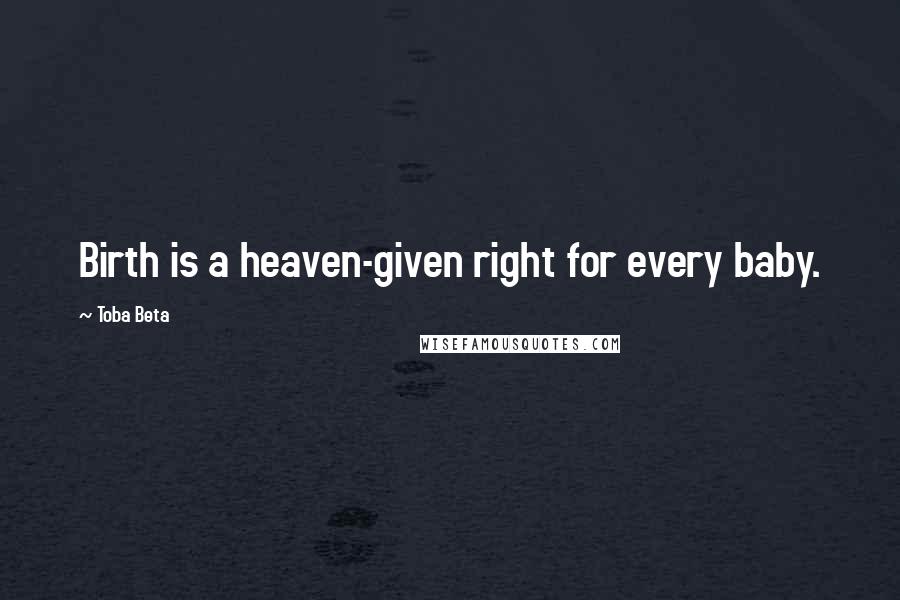 Toba Beta Quotes: Birth is a heaven-given right for every baby.