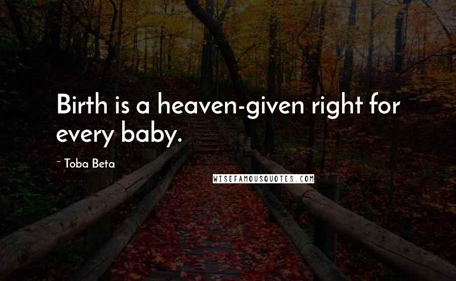 Toba Beta Quotes: Birth is a heaven-given right for every baby.