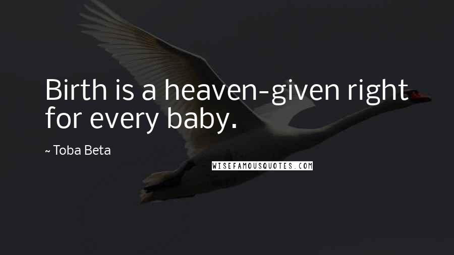 Toba Beta Quotes: Birth is a heaven-given right for every baby.