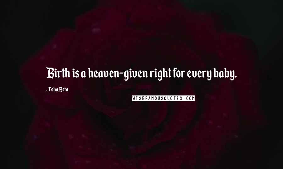Toba Beta Quotes: Birth is a heaven-given right for every baby.