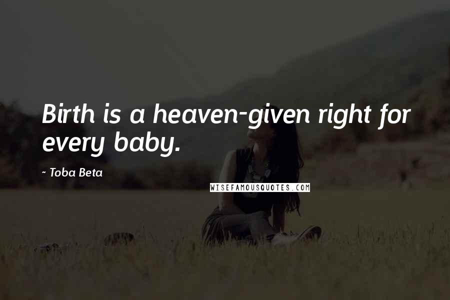 Toba Beta Quotes: Birth is a heaven-given right for every baby.