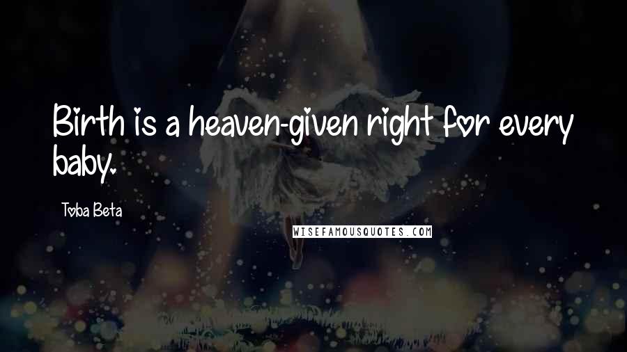 Toba Beta Quotes: Birth is a heaven-given right for every baby.