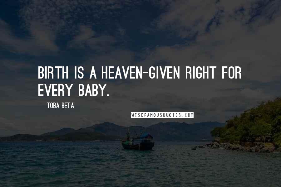 Toba Beta Quotes: Birth is a heaven-given right for every baby.