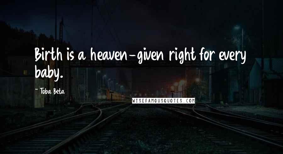 Toba Beta Quotes: Birth is a heaven-given right for every baby.
