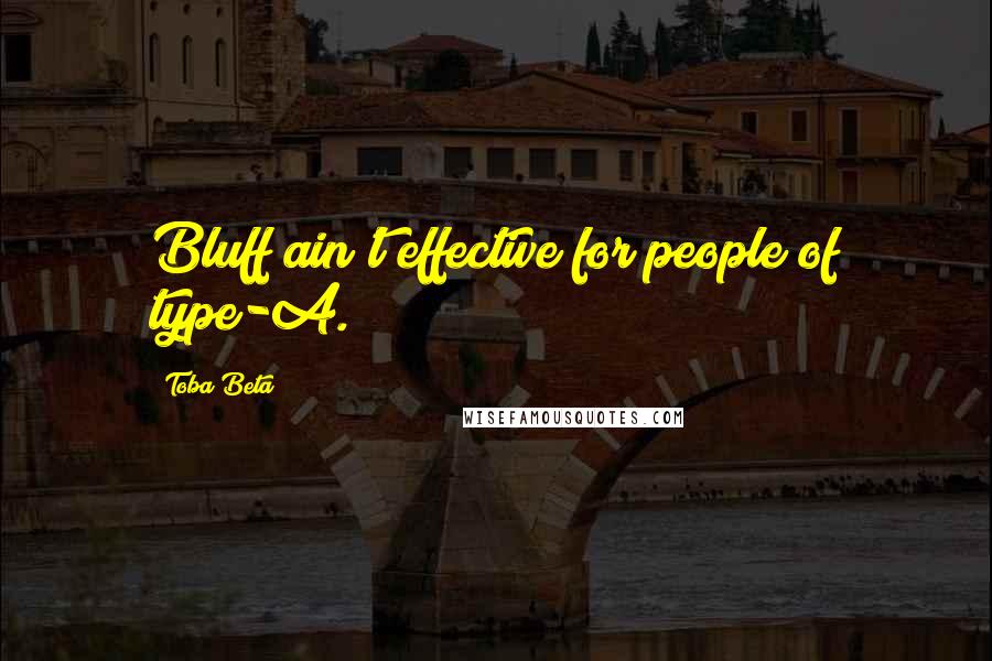 Toba Beta Quotes: Bluff ain't effective for people of type-A.