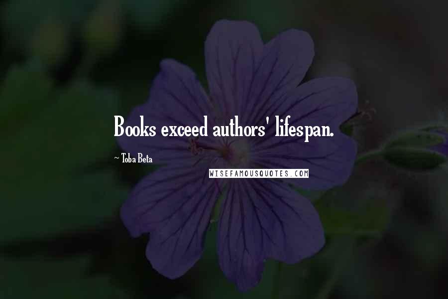 Toba Beta Quotes: Books exceed authors' lifespan.