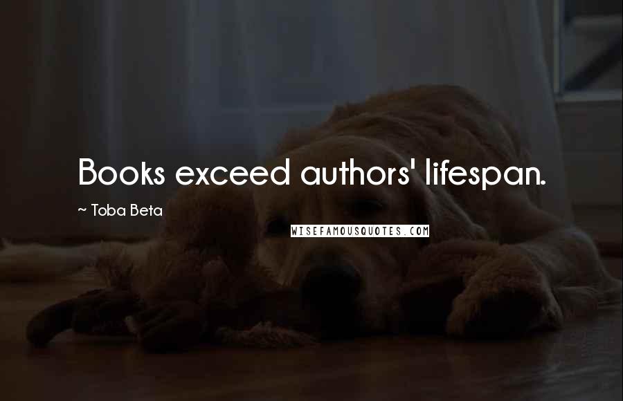 Toba Beta Quotes: Books exceed authors' lifespan.