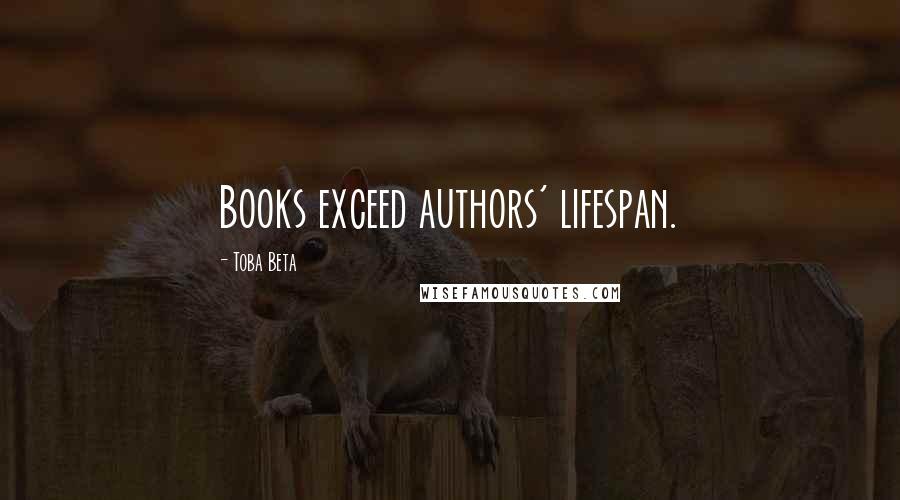 Toba Beta Quotes: Books exceed authors' lifespan.