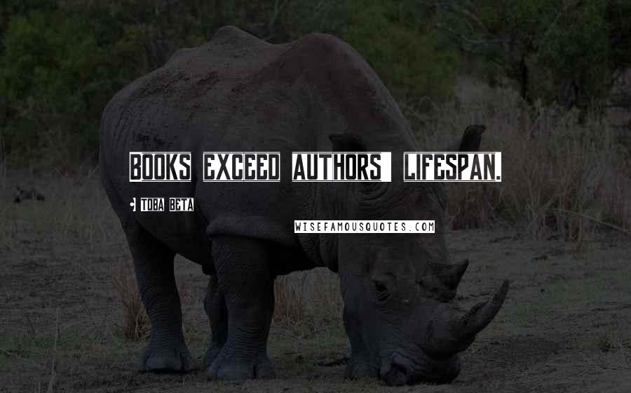 Toba Beta Quotes: Books exceed authors' lifespan.
