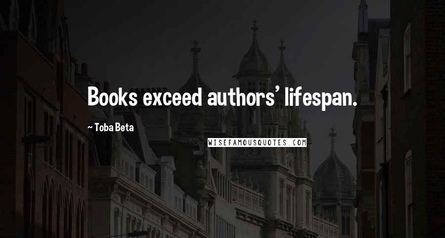 Toba Beta Quotes: Books exceed authors' lifespan.