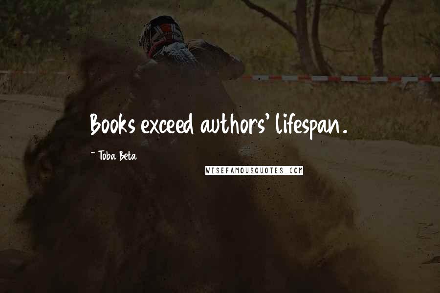 Toba Beta Quotes: Books exceed authors' lifespan.