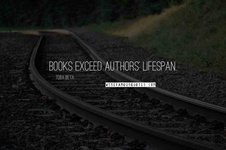 Toba Beta Quotes: Books exceed authors' lifespan.