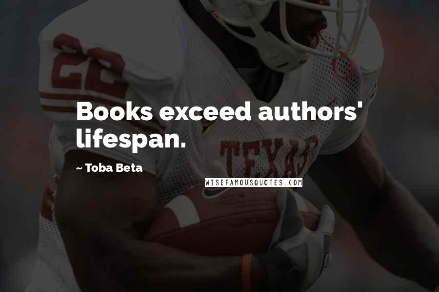 Toba Beta Quotes: Books exceed authors' lifespan.