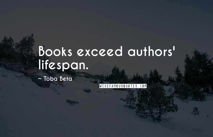 Toba Beta Quotes: Books exceed authors' lifespan.