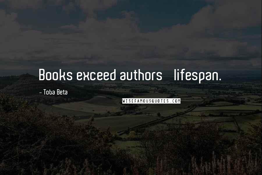 Toba Beta Quotes: Books exceed authors' lifespan.