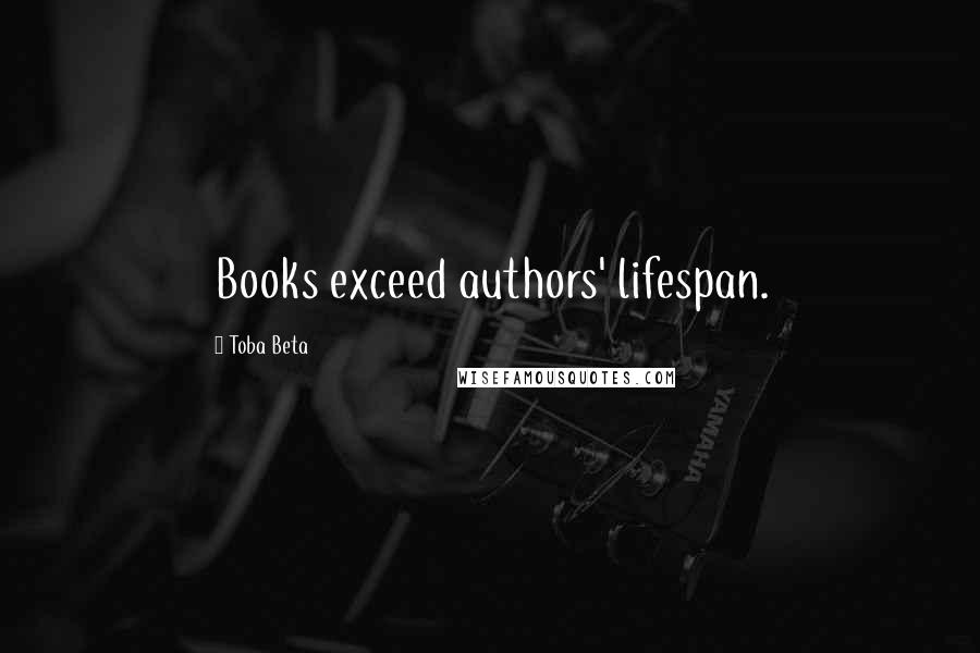 Toba Beta Quotes: Books exceed authors' lifespan.