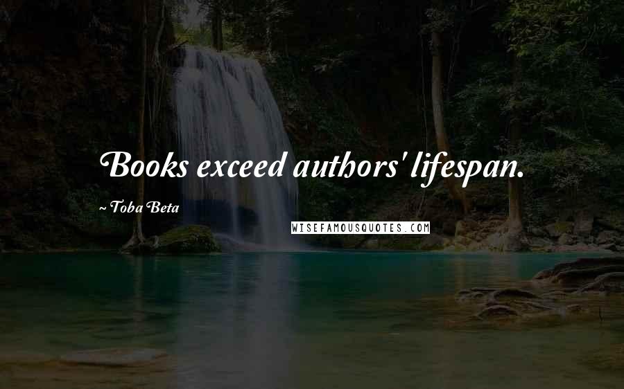 Toba Beta Quotes: Books exceed authors' lifespan.