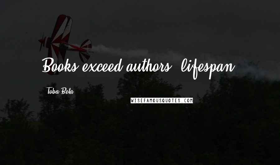 Toba Beta Quotes: Books exceed authors' lifespan.