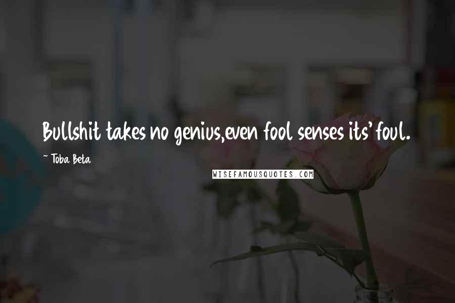 Toba Beta Quotes: Bullshit takes no genius,even fool senses its' foul.