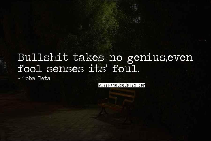Toba Beta Quotes: Bullshit takes no genius,even fool senses its' foul.