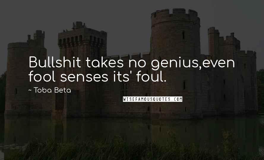 Toba Beta Quotes: Bullshit takes no genius,even fool senses its' foul.