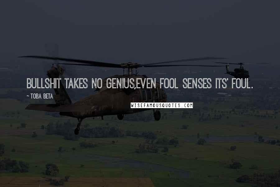 Toba Beta Quotes: Bullshit takes no genius,even fool senses its' foul.