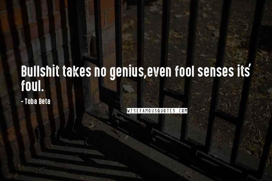 Toba Beta Quotes: Bullshit takes no genius,even fool senses its' foul.