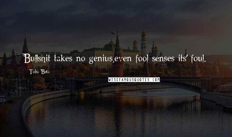 Toba Beta Quotes: Bullshit takes no genius,even fool senses its' foul.