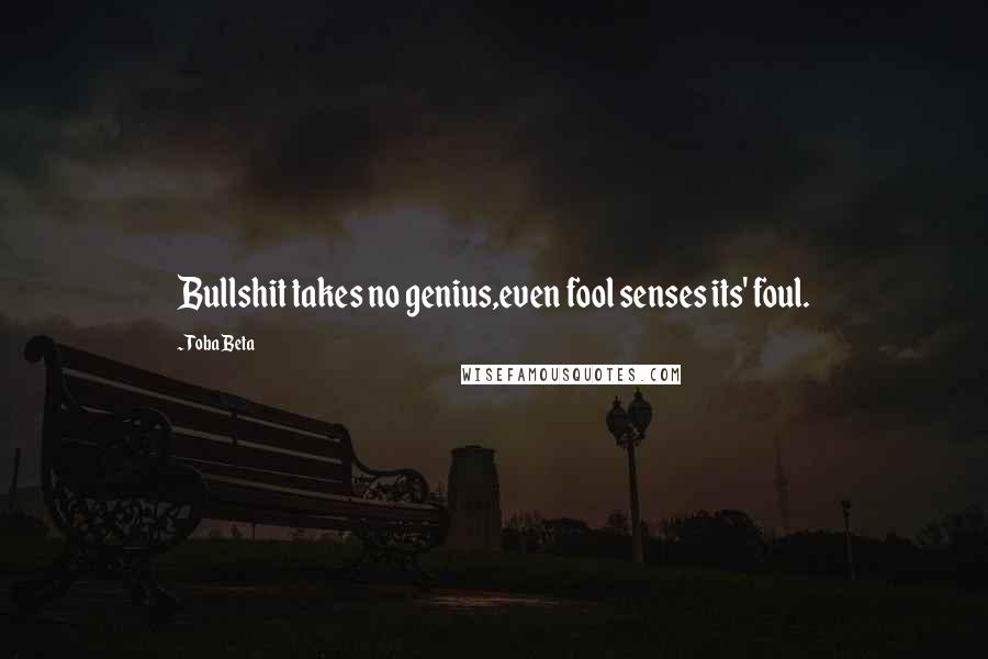 Toba Beta Quotes: Bullshit takes no genius,even fool senses its' foul.