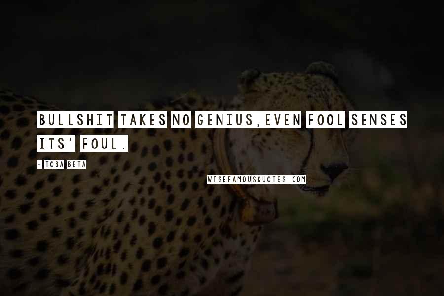 Toba Beta Quotes: Bullshit takes no genius,even fool senses its' foul.