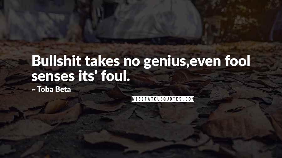Toba Beta Quotes: Bullshit takes no genius,even fool senses its' foul.